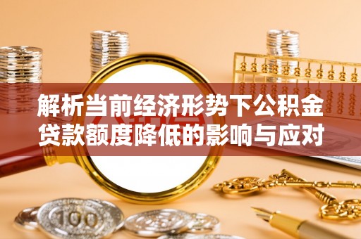 曲松解析当前经济形势下公积金贷款额度降低的影响与应对策略