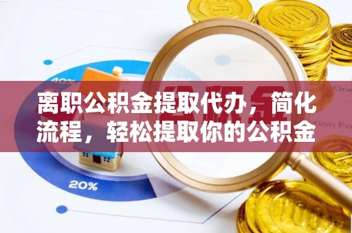曲松离职公积金提取代办，简化流程，轻松提取你的公积金