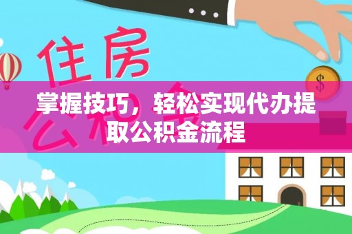 曲松掌握技巧，轻松实现代办提取公积金流程