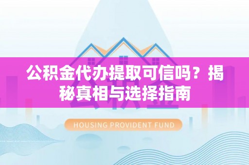 曲松公积金代办提取可信吗？揭秘真相与选择指南
