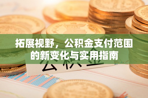 曲松拓展视野，公积金支付范围的新变化与实用指南