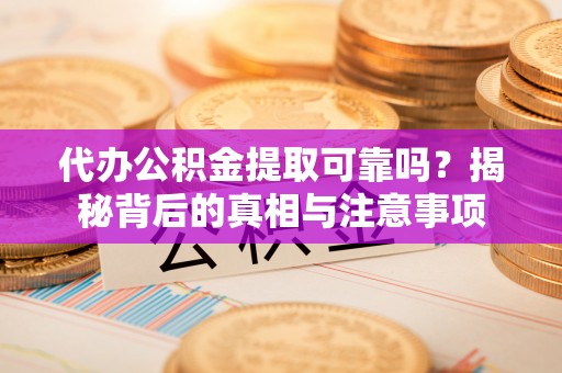 曲松代办公积金提取可靠吗？揭秘背后的真相与注意事项