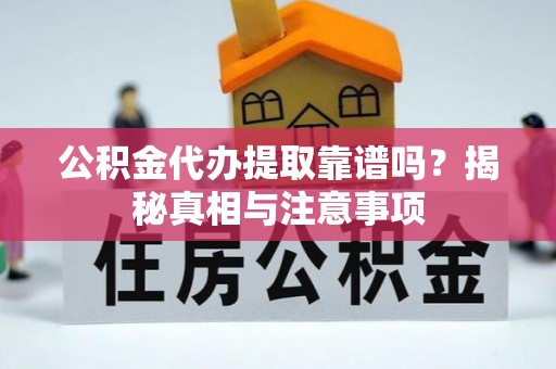 曲松公积金代办提取靠谱吗？揭秘真相与注意事项