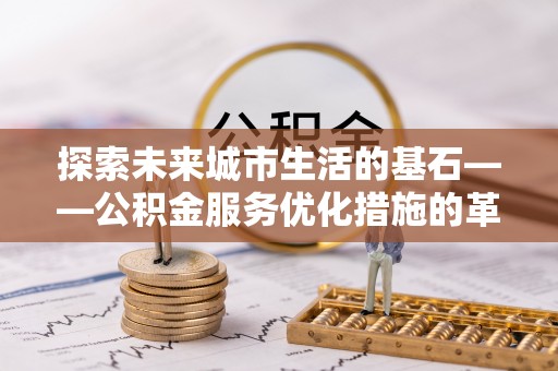 曲松探索未来城市生活的基石——公积金服务优化措施的革新与影响