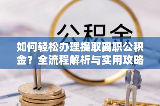 曲松如何轻松办理提取离职公积金？全流程解析与实用攻略