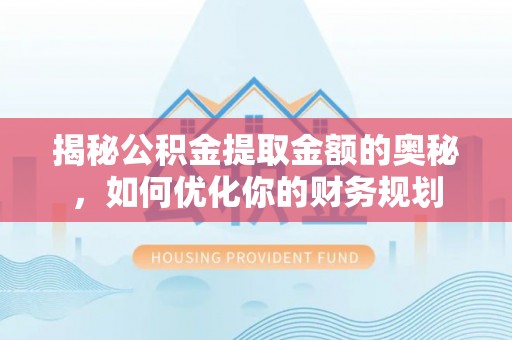 曲松揭秘公积金提取金额的奥秘，如何优化你的财务规划