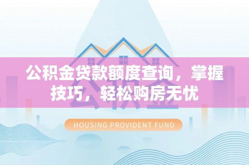 曲松公积金贷款额度查询，掌握技巧，轻松购房无忧
