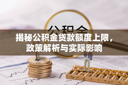 曲松揭秘公积金贷款额度上限，政策解析与实际影响