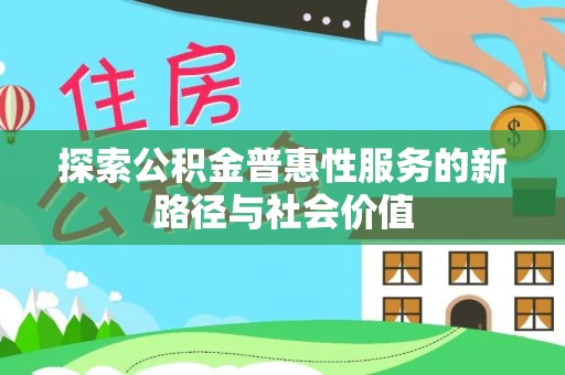 曲松探索公积金普惠性服务的新路径与社会价值