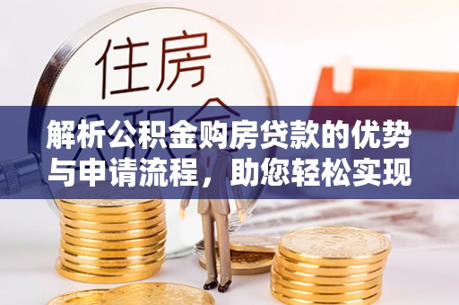 曲松解析公积金购房贷款的优势与申请流程，助您轻松实现置业梦想