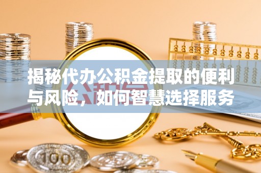 曲松揭秘代办公积金提取的便利与风险，如何智慧选择服务？