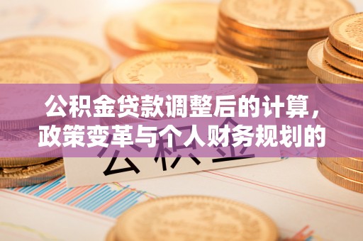 曲松公积金贷款调整后的计算，政策变革与个人财务规划的深度解析