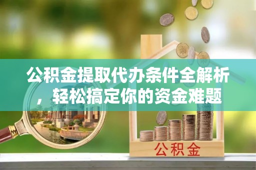 曲松公积金提取代办条件全解析，轻松搞定你的资金难题