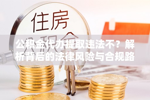 曲松公积金代办提取违法不？解析背后的法律风险与合规路径