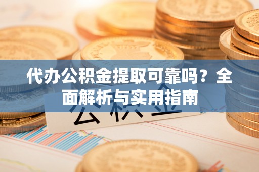 曲松代办公积金提取可靠吗？全面解析与实用指南