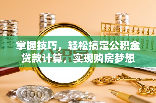 曲松掌握技巧，轻松搞定公积金贷款计算，实现购房梦想
