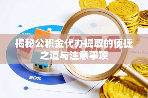 曲松揭秘公积金代办提取的便捷之道与注意事项