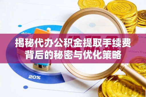 曲松揭秘代办公积金提取手续费背后的秘密与优化策略