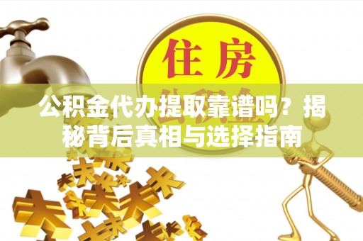 曲松公积金代办提取靠谱吗？揭秘背后真相与选择指南