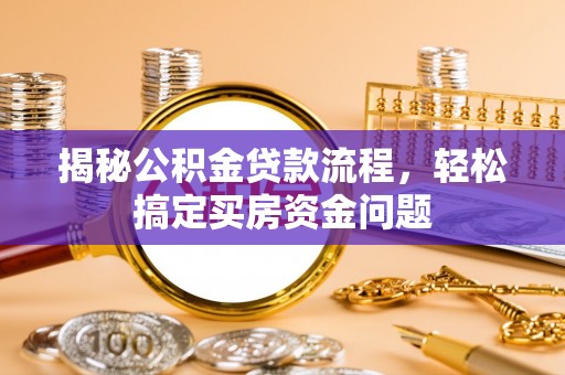曲松揭秘公积金贷款流程，轻松搞定买房资金问题