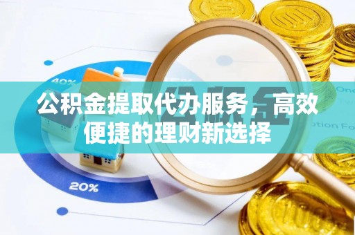 曲松公积金提取代办服务，高效便捷的理财新选择
