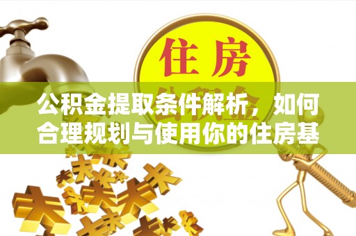 曲松公积金提取条件解析，如何合理规划与使用你的住房基金