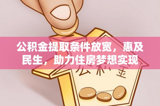 曲松公积金提取条件放宽，惠及民生，助力住房梦想实现