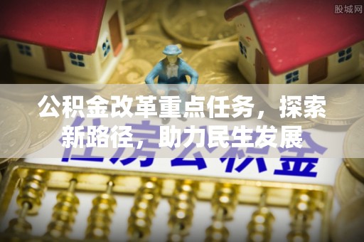 曲松公积金改革重点任务，探索新路径，助力民生发展