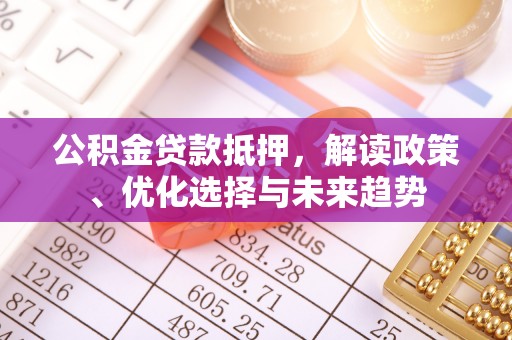 曲松公积金贷款抵押，解读政策、优化选择与未来趋势