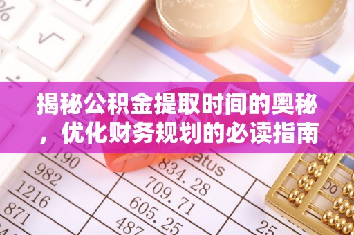 曲松揭秘公积金提取时间的奥秘，优化财务规划的必读指南