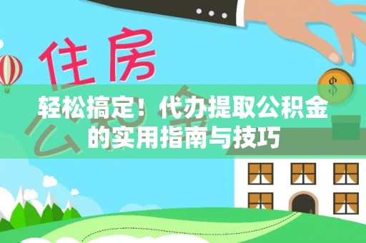 曲松轻松搞定！代办提取公积金的实用指南与技巧
