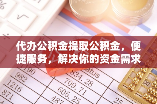 曲松代办公积金提取公积金，便捷服务，解决你的资金需求