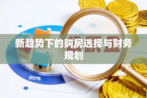 曲松新趋势下的购房选择与财务规划