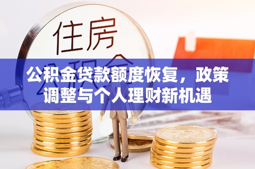 曲松公积金贷款额度恢复，政策调整与个人理财新机遇