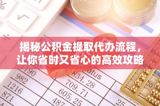 曲松揭秘公积金提取代办流程，让你省时又省心的高效攻略