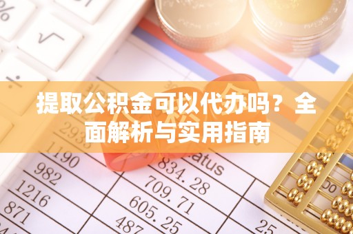 曲松提取公积金可以代办吗？全面解析与实用指南