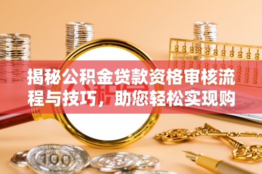曲松揭秘公积金贷款资格审核流程与技巧，助您轻松实现购房梦想