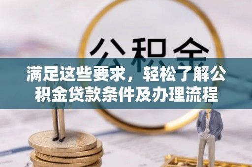 曲松满足这些要求，轻松了解公积金贷款条件及办理流程