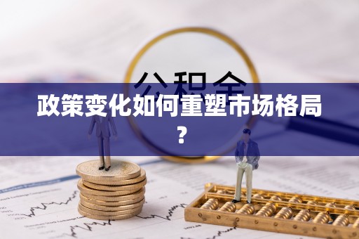 曲松政策变化如何重塑市场格局？