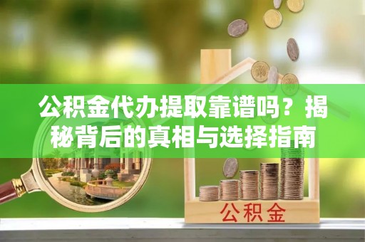 曲松公积金代办提取靠谱吗？揭秘背后的真相与选择指南
