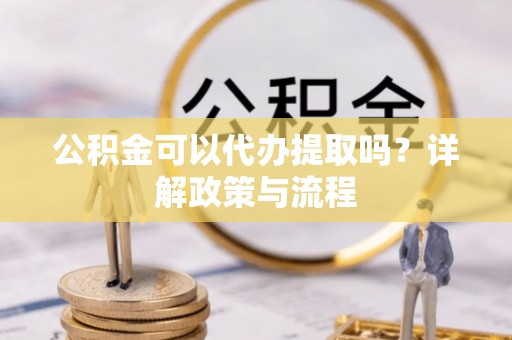 曲松公积金可以代办提取吗？详解政策与流程
