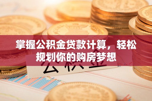 曲松掌握公积金贷款计算，轻松规划你的购房梦想