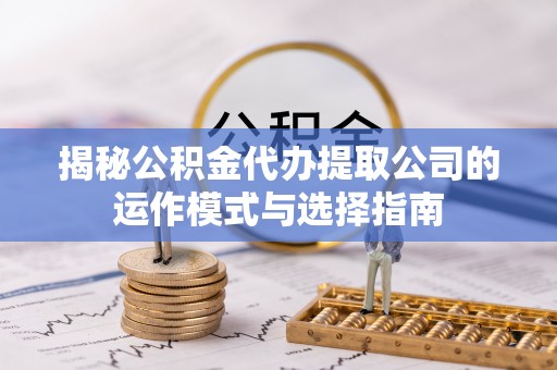 曲松揭秘公积金代办提取公司的运作模式与选择指南