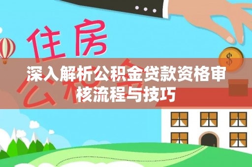 曲松深入解析公积金贷款资格审核流程与技巧