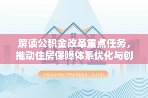 曲松解读公积金改革重点任务，推动住房保障体系优化与创新