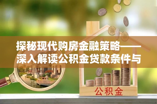 曲松探秘现代购房金融策略——深入解读公积金贷款条件与优势