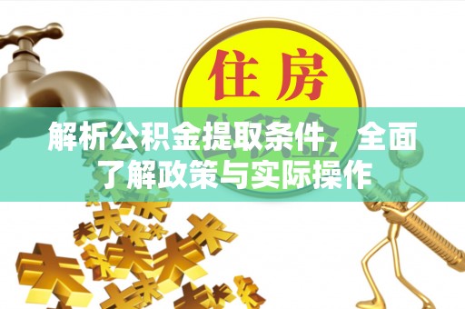 曲松解析公积金提取条件，全面了解政策与实际操作