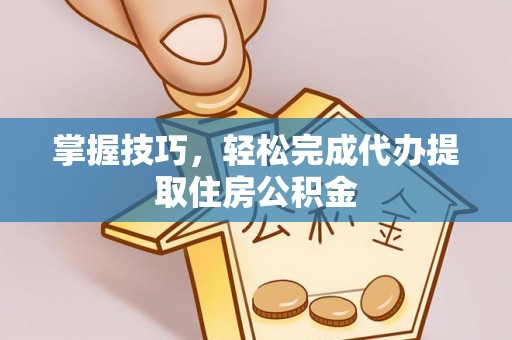 曲松掌握技巧，轻松完成代办提取住房公积金