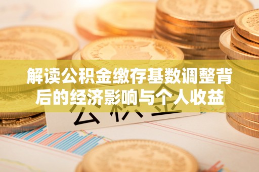 曲松解读公积金缴存基数调整背后的经济影响与个人收益