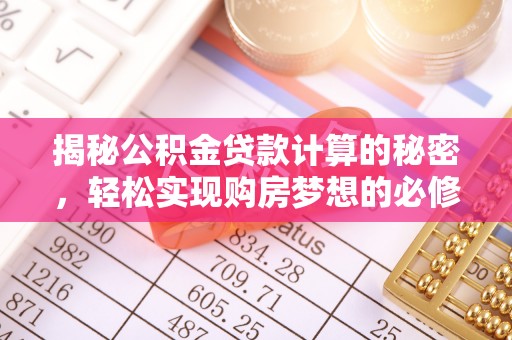曲松揭秘公积金贷款计算的秘密，轻松实现购房梦想的必修课